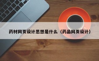 阜阳药材网页设计思想是什么（药品网页设计）